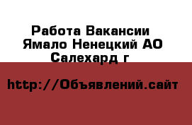 Работа Вакансии. Ямало-Ненецкий АО,Салехард г.